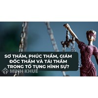 Sơ thẩm, phúc thẩm, giám đốc thẩm, tái thẩm trong tố tụng hình sự là gì?