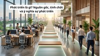 Phát triển là gì? Nguồn gốc, tính chất và ý nghĩa sự phát triển