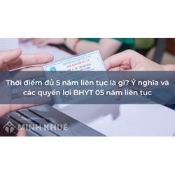 Thời điểm đủ 5 năm liên tục là gì? Ý nghĩa và các quyền lợi BHYT 05 năm liên tục