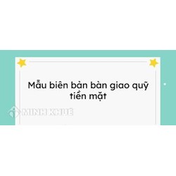 Mẫu biên bản giao quỹ tiền mặt theo quy định mới nhất