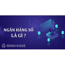 Ngân hàng số là gì? Vai trò của nó trong cuộc sống hiện đại như thế nào?