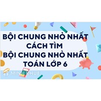 Bội chung nhỏ nhất là gì? Cách tìm bội chung nhỏ nhất? Toán lớp 6