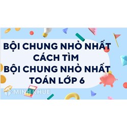 Bội chung nhỏ nhất là gì? Cách tìm bội chung nhỏ nhất? Toán lớp 6