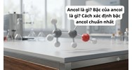 Ancol là gì? Bậc của ancol là gì? Cách xác định bậc ancol chuẩn nhất