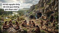 Xã hội nguyên thủy đã trải qua những giai đoạn nào?