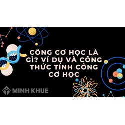 Công cơ học là gì? Ví dụ và công thức tính công cơ học