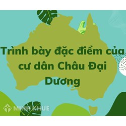 Trình bày đặc điểm dân cư của Châu Đại Dương? Vì sao có đặc điểm đó?