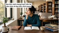 Đạo đức cách mạng là gì? Liên hệ bản thân về đạo đức cách mạng