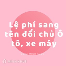 Lệ phí sang tên đổi chủ ô tô, xe máy 2025 hết bao nhiêu tiền?