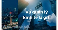 Vụ Quản lý các khu kinh tế là gì? Vụ Quản lý các khu kinh tế thuộc bộ nào? Nhiệm vụ, chức năng?