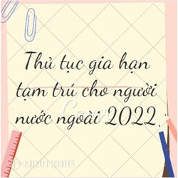 Thủ tục gia hạn tạm trú cho người nước ngoài như thế nào?