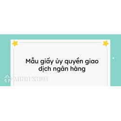 Mẫu giấy ủy quyền giao dịch với ngân hàng năm 2024 mới nhất