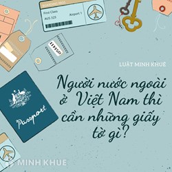Người nước ngoài ở Việt Nam cần giấy tờ gì theo quy định mới?