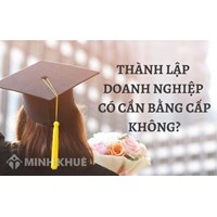 Mở doanh nghiệp, thành lâp Công ty có cần bằng cấp không?