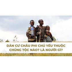 Dân cư Châu Phi chủ yếu thuộc chủng tộc nào? Là người gì?