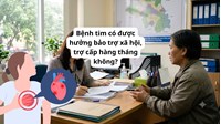 Bệnh tim có được hưởng bảo trợ xã hội, trợ cấp hàng tháng không?