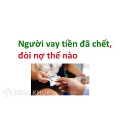 Người vay tiền chết thì ai có nghĩa vụ trả nợ? Người chết có được xóa nợ?