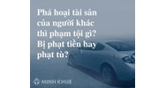 Phá hoại tài sản của người khác thì phạm tội gì? Bị phạt tiền hay phạt tù?