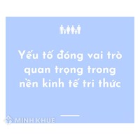 Trong nền kinh tế trí thức, yếu tố đóng vai trò quan trọng nhất là?