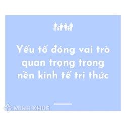 Trong nền kinh tế trí thức, yếu tố đóng vai trò quan trọng nhất là?