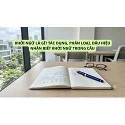 Khởi ngữ là gì? Tác dụng, phân loại, dấu hiệu nhận biết khởi ngữ trong câu