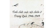 Tính chất của cuộc nội chiến ở Trung Quốc trong những năm 1946 - 1949 là?