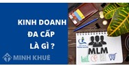 Kinh doanh Đa cấp là gì? Một số mô hình kinh doanh đa cấp tại Việt Nam