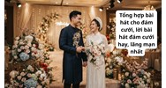 Tổng hợp bài hát cho đám cưới, lời bài hát đám cưới hay, lãng mạn nhất