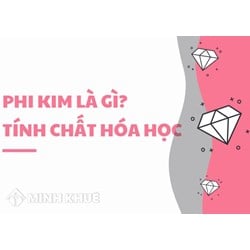 Phi kim là gì? Tính chất hóa học của phi kim? Các loại phi kim thường gặp?