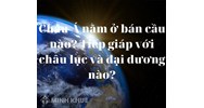 Châu Á nằm ở bán cầu nào? Tiếp giáp với châu lục và đại dương nào?