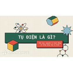 Tụ điện là gì? Cấu tạo, nguyên lý hoạt động và công dụng của tụ điện
