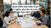 Quan điểm toàn diện là gì? Ý nghĩa, yêu cầu và ví dụ thực tiễn?