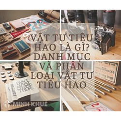 Vật tư tiêu hao là gì? Danh mục và phân loại các vật tư tiêu hao?