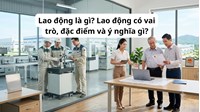 Lao động là gì? Lao động có vai trò, đặc điểm và ý nghĩa gì?