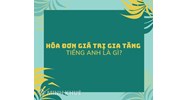 Hóa đơn giá trị gia tăng tiếng Anh là gì? Hóa đơn bằng tiếng Anh