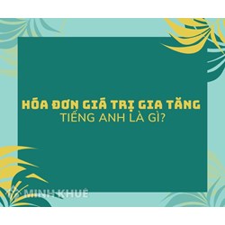 Hóa đơn giá trị gia tăng tiếng Anh là gì? Hóa đơn bằng tiếng Anh