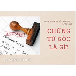 Chứng từ gốc là gì? Phân loại chứng từ gốc? Ví dụ về chứng từ gốc
