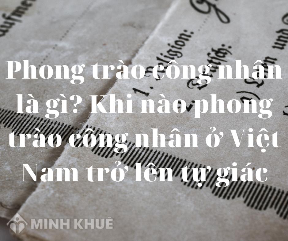 Sự kiện nào đánh dấu phong trào công nhân Việt Nam trở thành phong trào tự giác hoàn toàn?
