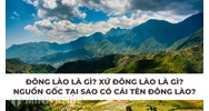Đông Lào là gì? Xứ Đông Lào là gì? Nguồn gốc tại sao có cái tên Đông Lào?