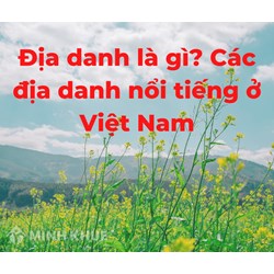Địa danh là gì? Tên địa danh và các địa danh nổi tiếng ở Việt Nam?