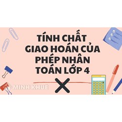Tính chất giao hoán của phép nhân là gì? Hướng dẫn học và bài tập Toán lớp 4