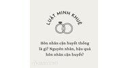 Hôn nhân cận huyết thống là gì? Nguyên nhân, hậu quả hôn nhân cận huyết