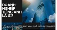Doanh Nghiệp tiếng anh là gì? Tổng công ty tiếng Anh là gì?