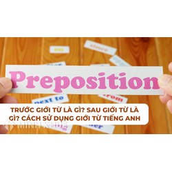 Giới từ là gì? Trước, sau <strong>giới</strong> từ là gì? Cách sử dụng <strong>giới</strong> từ Tiếng anh