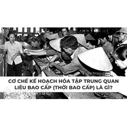 Cơ chế kế hoạch hóa tập trung quan liêu bao cấp (thời bao cấp) là gì?