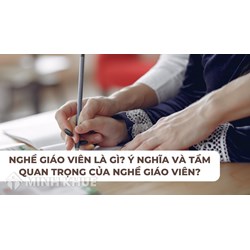 Nghề giáo viên là gì? Ý nghĩa và tầm quan trọng của nghề giáo viên?