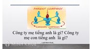 Công ty Mẹ tiếng anh là gì? Công ty Mẹ Con tiếng Anh là gì?