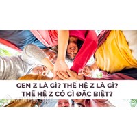 Gen Z là gì? Thế hệ Z là gì? Thế hệ Z có gì đặc biệt?