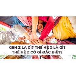 Gen Z là gì? Thế hệ Z là gì? Thế hệ Z có gì đặc biệt?