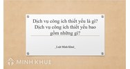 Dịch vụ công ích thiết yếu là gì? Dịch vụ công ích thiết yếu bao gồm những gì?